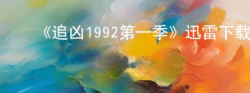 安晓玲发布《追凶1992第一季》迅雷下载/在线观看-犯罪历史-美剧天堂